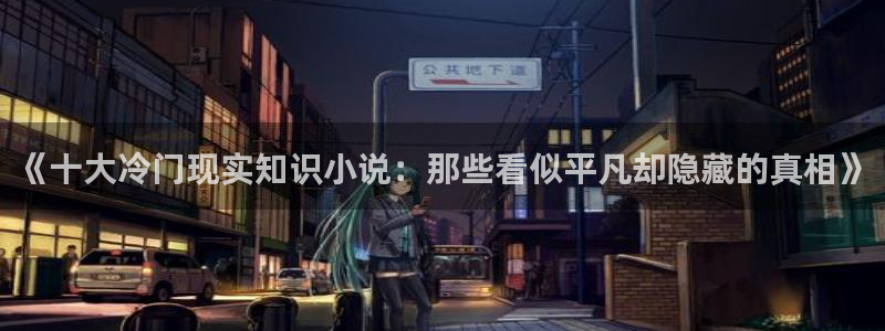 纵横中文网编辑：《十大冷门现实知识小说：那些看似平凡却隐藏的真相》